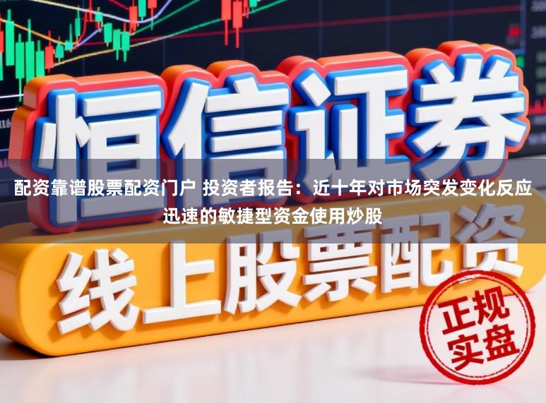 配资靠谱股票配资门户 投资者报告：近十年对市场突发变化反应迅速的敏捷型资金使用炒股