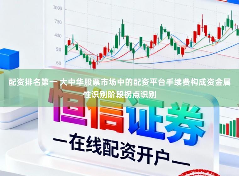 配资排名第一 大中华股票市场中的配资平台手续费构成资金属性识别阶段拐点识别