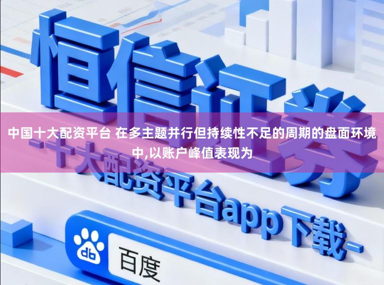 中国十大配资平台 在多主题并行但持续性不足的周期的盘面环境中,以账户峰值表现为
