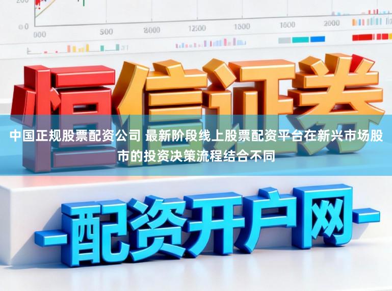 中国正规股票配资公司 最新阶段线上股票配资平台在新兴市场股市的投资决策流程结合不同