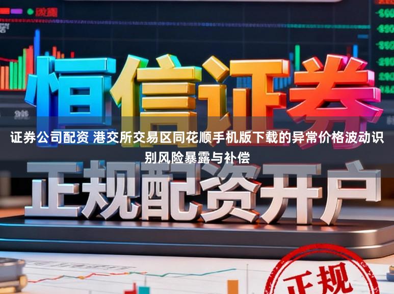 证券公司配资 港交所交易区同花顺手机版下载的异常价格波动识别风险暴露与补偿