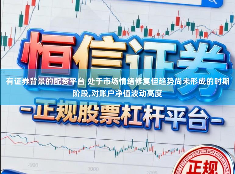 有证券背景的配资平台 处于市场情绪修复但趋势尚未形成的时期阶段,对账户净值波动高度