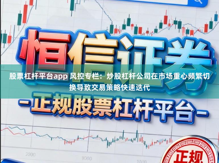 股票杠杆平台app 风控专栏：炒股杠杆公司在市场重心频繁切换导致交易策略快速迭代