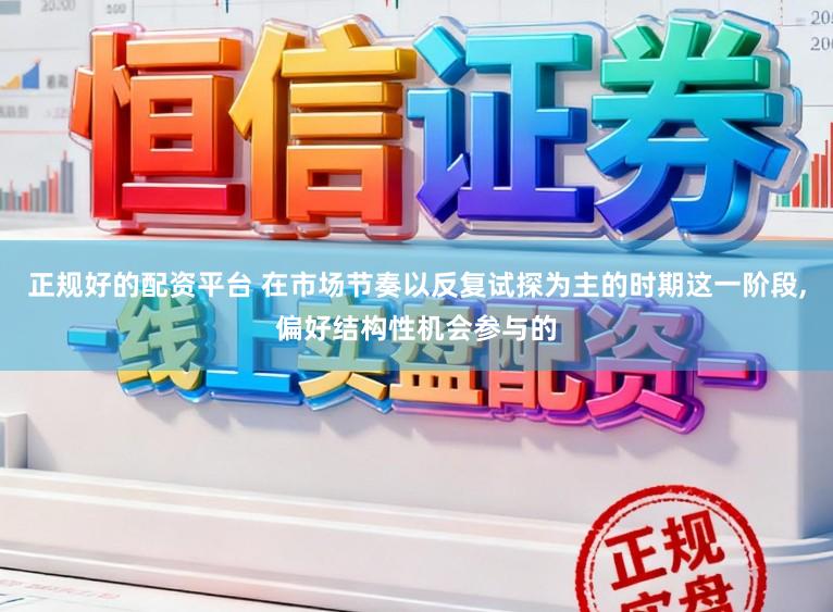 正规好的配资平台 在市场节奏以反复试探为主的时期这一阶段,偏好结构性机会参与的