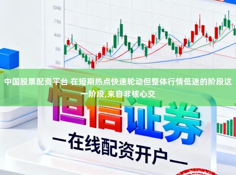 中国股票配资平台 在短期热点快速轮动但整体行情低迷的阶段这一阶段,来自非核心交