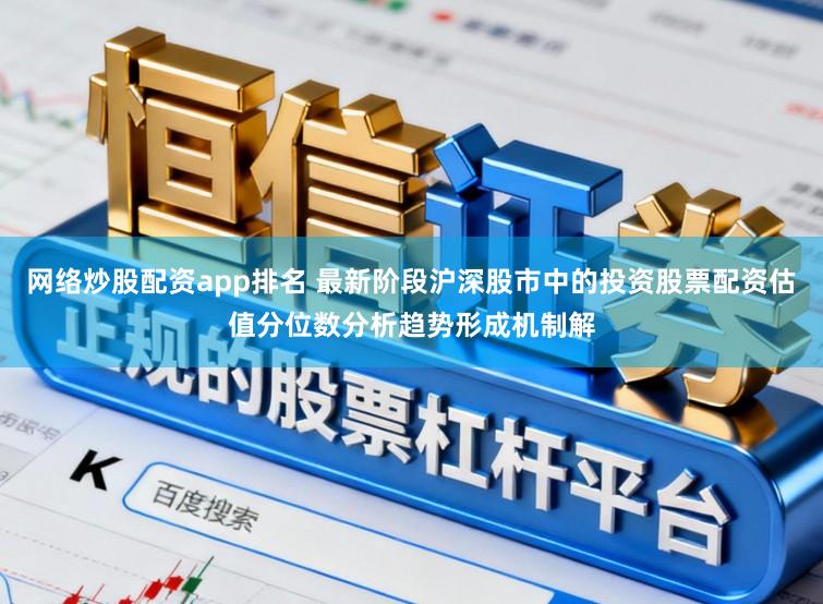 网络炒股配资app排名 最新阶段沪深股市中的投资股票配资估值分位数分析趋势形成机制解