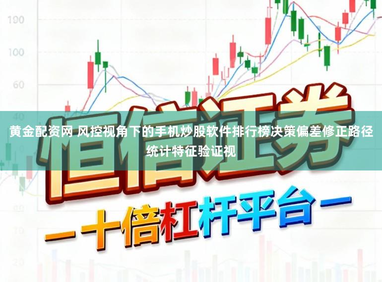 黄金配资网 风控视角下的手机炒股软件排行榜决策偏差修正路径统计特征验证视