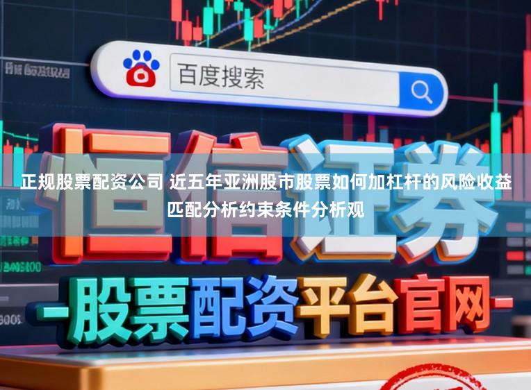 正规股票配资公司 近五年亚洲股市股票如何加杠杆的风险收益匹配分析约束条件分析观