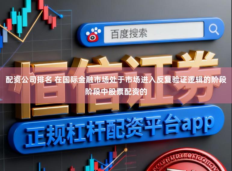 配资公司排名 在国际金融市场处于市场进入反复验证逻辑的阶段阶段中股票配资的