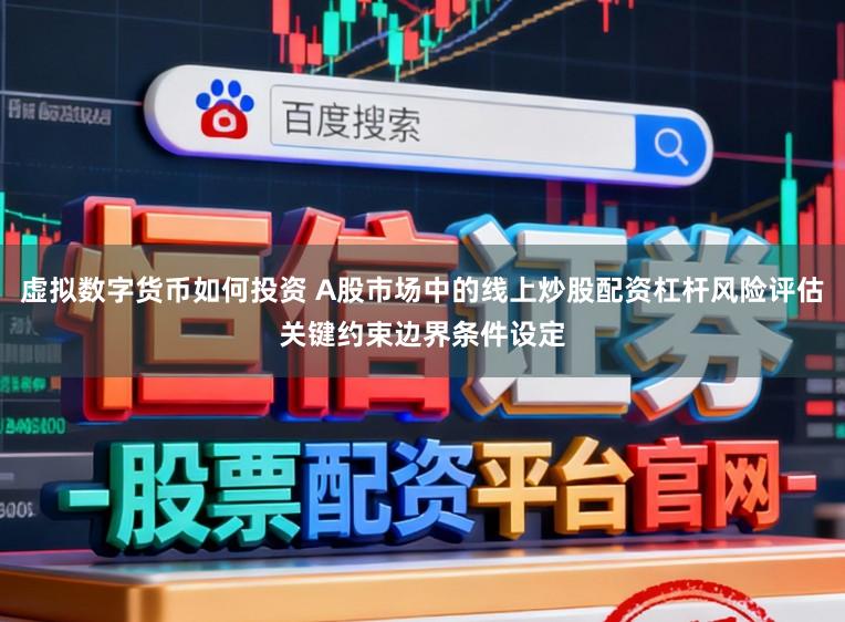 虚拟数字货币如何投资 A股市场中的线上炒股配资杠杆风险评估关键约束边界条件设定