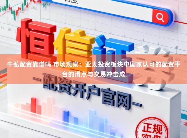 牛弘配资靠谱吗 市场观察：亚太投资板块中国家认可的配资平台的滑点与交易冲击成