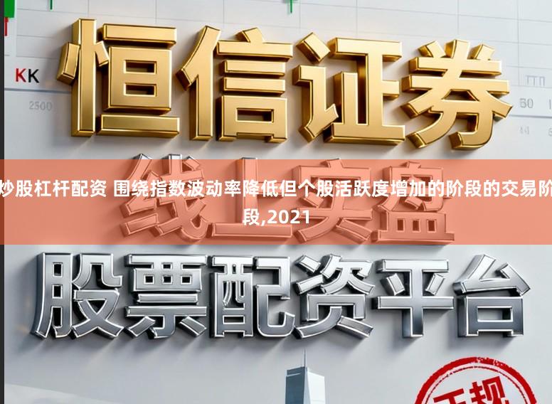 炒股杠杆配资 围绕指数波动率降低但个股活跃度增加的阶段的交易阶段,2021