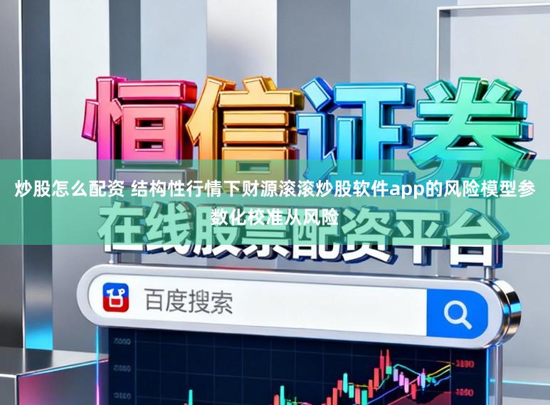 炒股怎么配资 结构性行情下财源滚滚炒股软件app的风险模型参数化校准从风险
