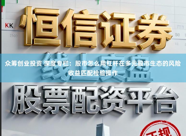 众筹创业投资 深度专栏：股市怎么用杠杆在多元股市生态的风险收益匹配检验操作