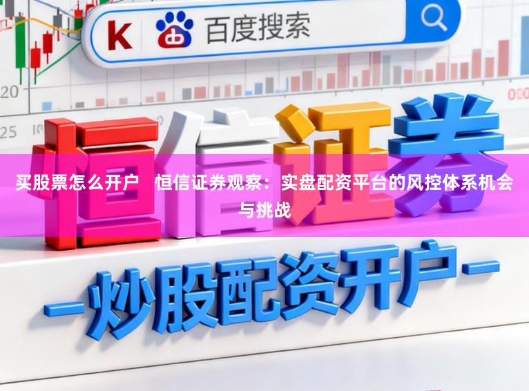 买股票怎么开户   恒信证券观察：实盘配资平台的风控体系机会与挑战