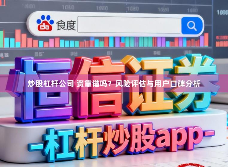 炒股杠杆公司 资靠谱吗？风险评估与用户口碑分析