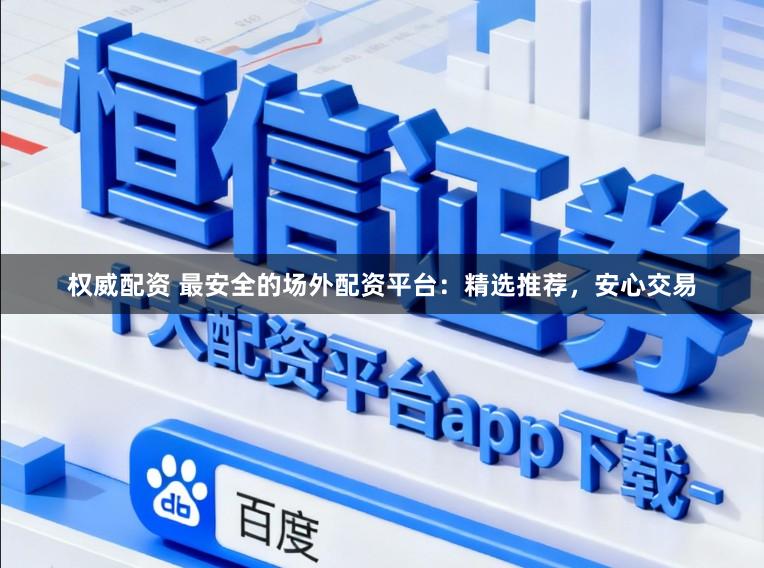 权威配资 最安全的场外配资平台：精选推荐，安心交易