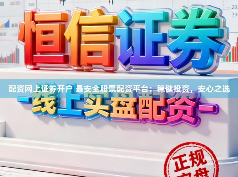配资网上证券开户 最安全股票配资平台：稳健投资，安心之选
