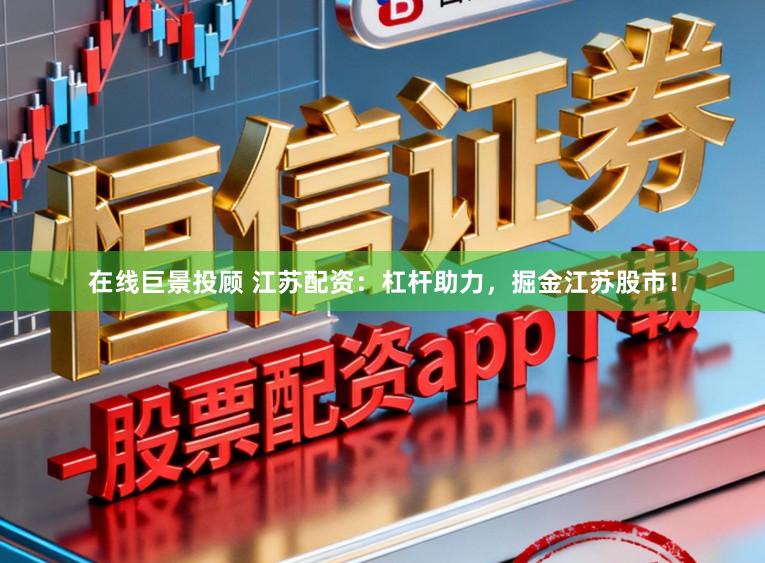 在线巨景投顾 江苏配资：杠杆助力，掘金江苏股市！