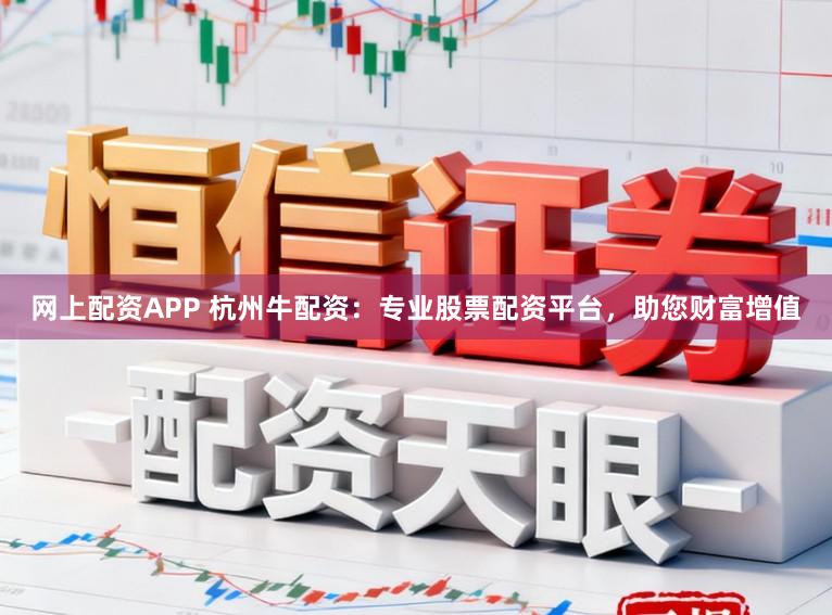网上配资APP 杭州牛配资：专业股票配资平台，助您财富增值