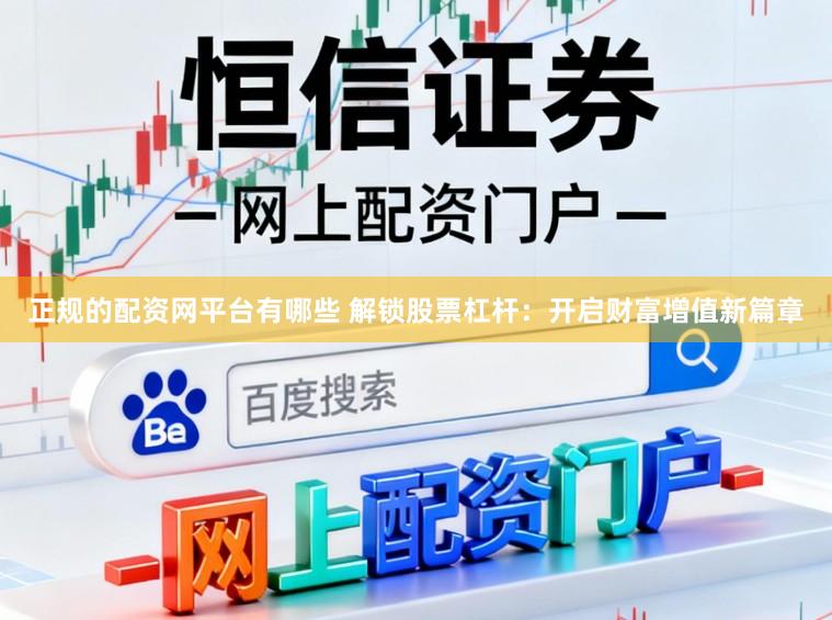 正规的配资网平台有哪些 解锁股票杠杆：开启财富增值新篇章