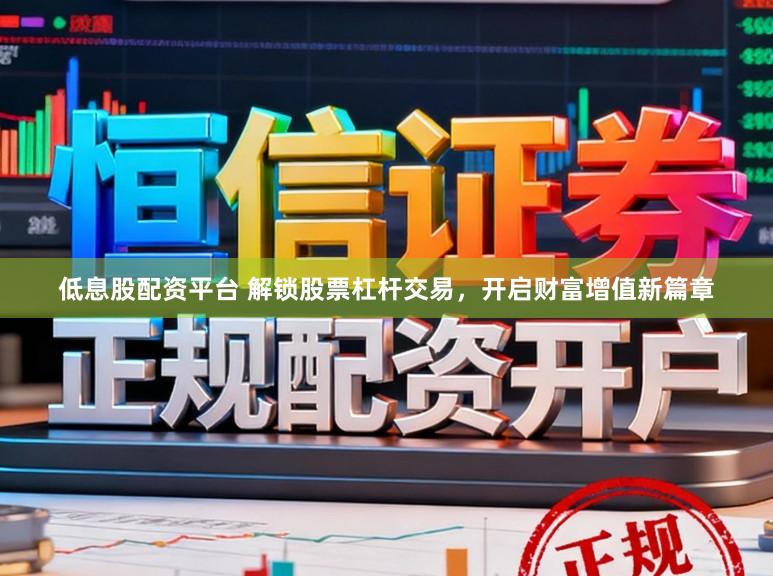 低息股配资平台 解锁股票杠杆交易，开启财富增值新篇章