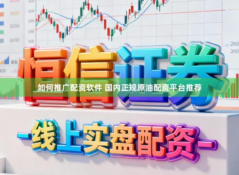 如何推广配资软件 国内正规原油配资平台推荐