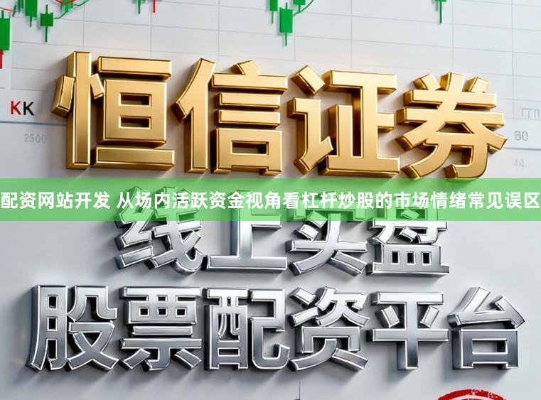 配资网站开发 从场内活跃资金视角看杠杆炒股的市场情绪常见误区