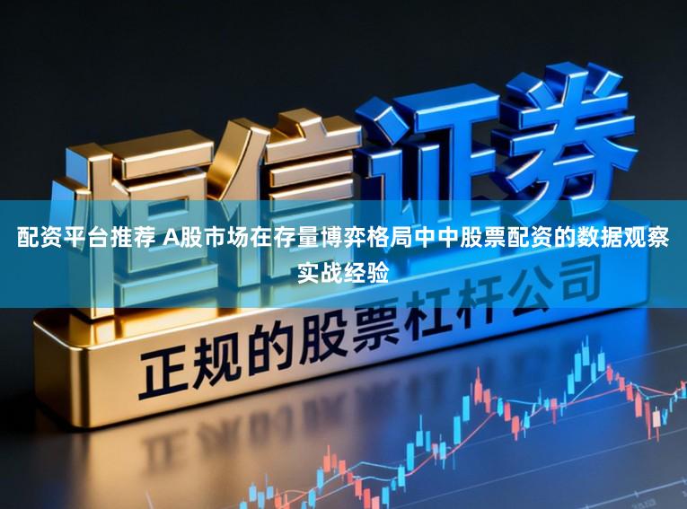 配资平台推荐 A股市场在存量博弈格局中中股票配资的数据观察实战经验