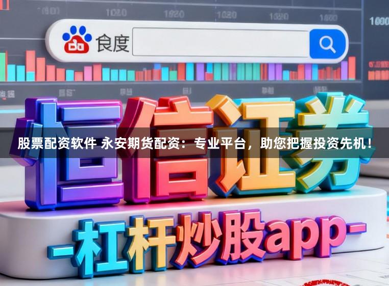 股票配资软件 永安期货配资：专业平台，助您把握投资先机！