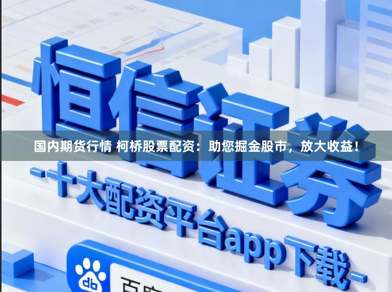 国内期货行情 柯桥股票配资：助您掘金股市，放大收益！