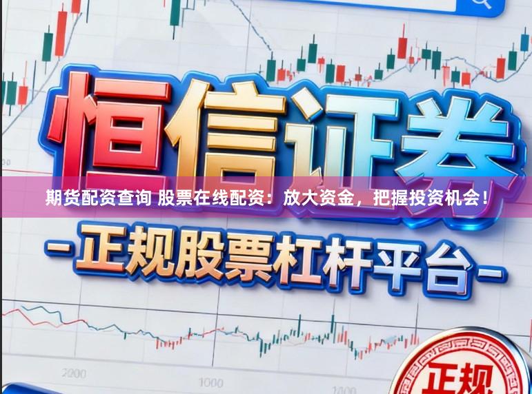 期货配资查询 股票在线配资：放大资金，把握投资机会！
