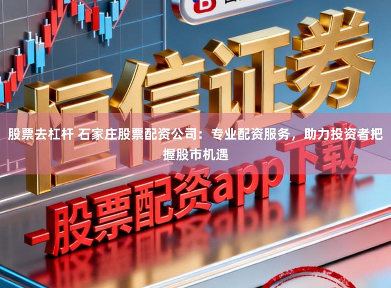 股票去杠杆 石家庄股票配资公司：专业配资服务，助力投资者把握股市机遇