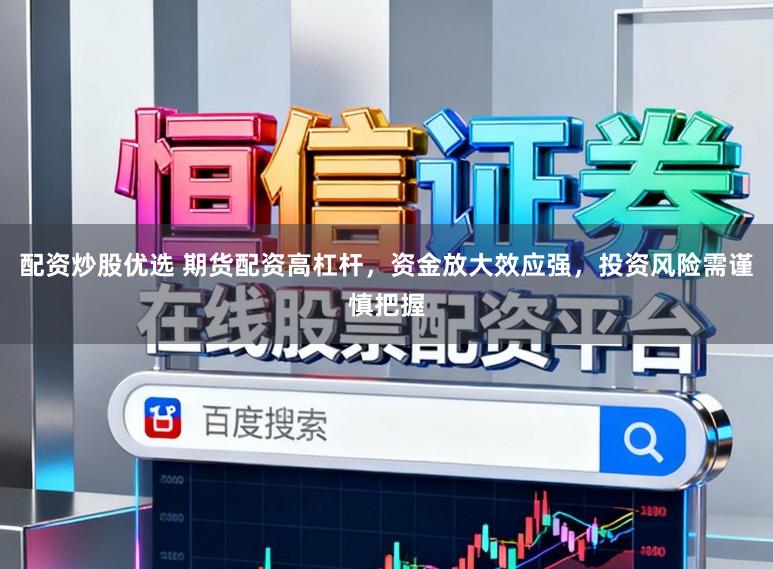 配资炒股优选 期货配资高杠杆，资金放大效应强，投资风险需谨慎把握