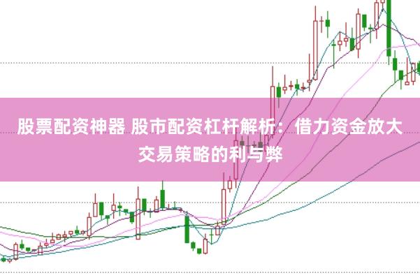 股票配资神器 股市配资杠杆解析：借力资金放大交易策略的利与弊