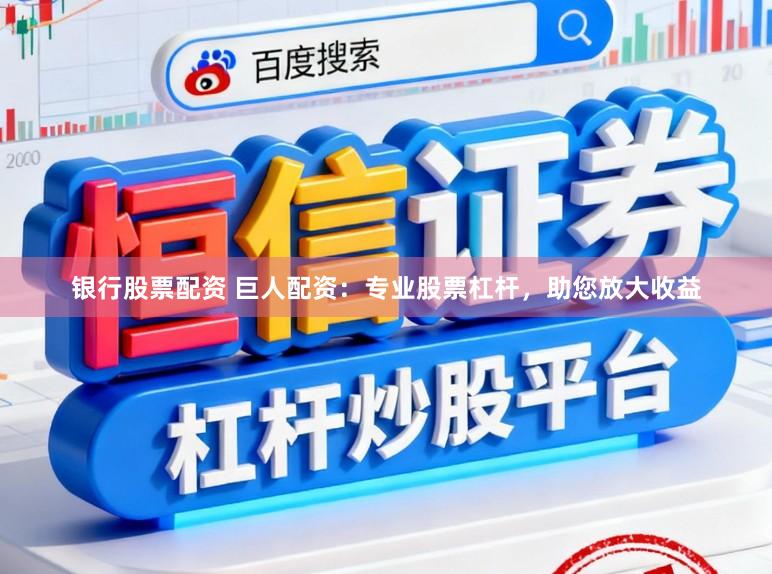 银行股票配资 巨人配资：专业股票杠杆，助您放大收益