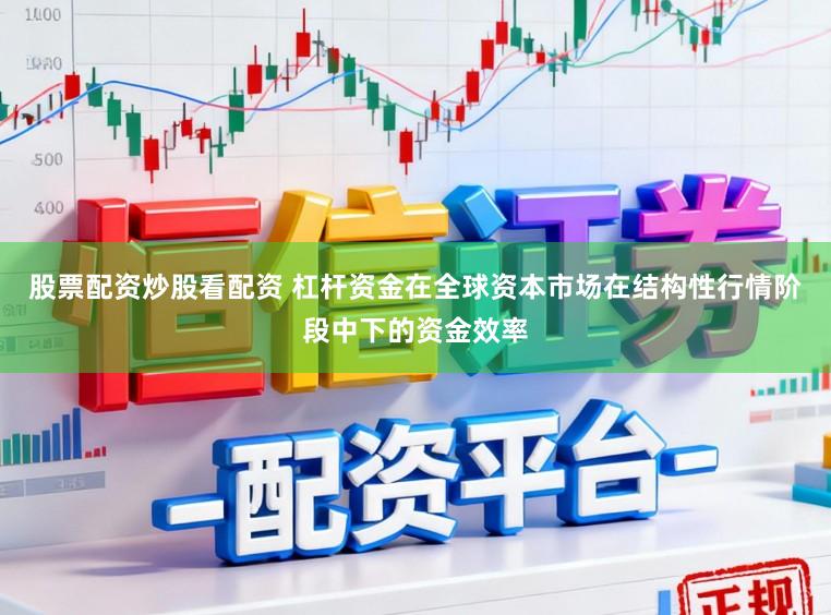 股票配资炒股看配资 杠杆资金在全球资本市场在结构性行情阶段中下的资金效率